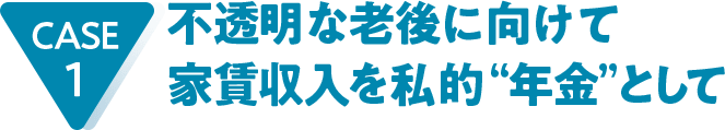 CASE1 不透明な老後に向けて家賃収入を私的“年金”として