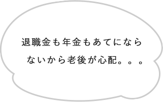 退職金も年金もあてにならないから老後が心配。。。